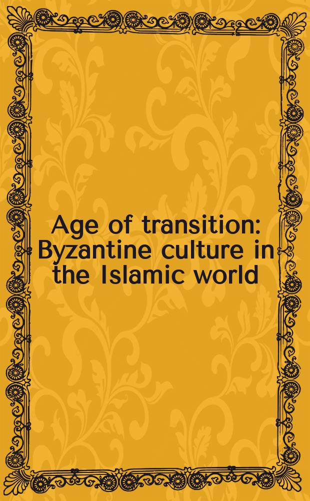 Age of transition : Byzantine culture in the Islamic world = Эпоха переходного периода