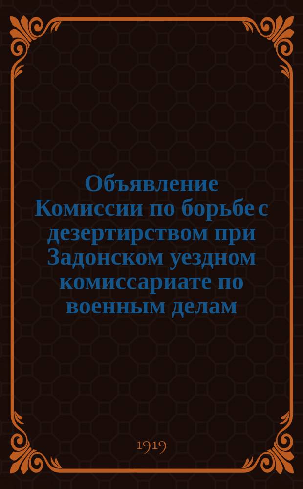 Объявление Комиссии по борьбе с дезертирством при Задонском уездном комиссариате по военным делам. " " апр. 1919 г., г. Задонск: [О наказании дезертиров и их укрывателей : листовка