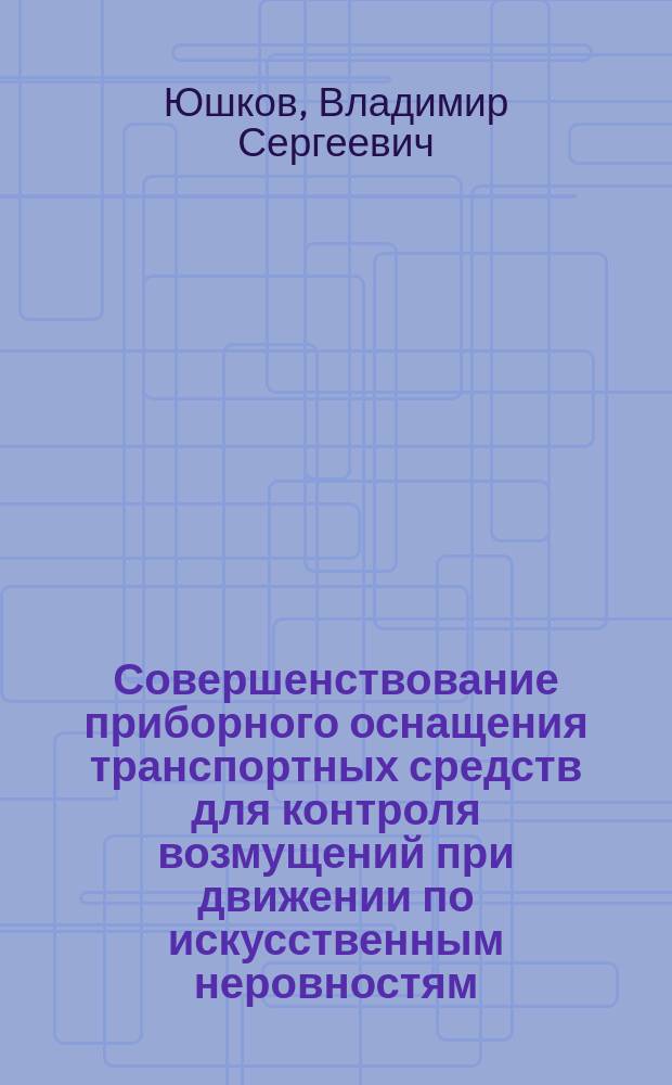 Совершенствование приборного оснащения транспортных средств для контроля возмущений при движении по искусственным неровностям : монография