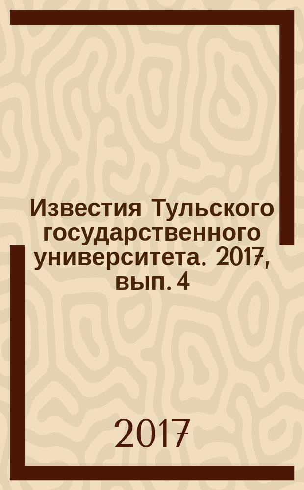 Известия Тульского государственного университета. 2017, вып. 4
