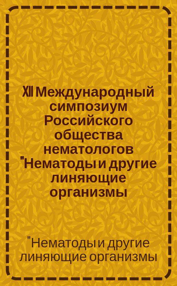 XII Международный симпозиум Российского общества нематологов "Нематоды и другие линяющие организмы (Ecdysozoa) в процессах возрастающего антропогенного воздействия на экосистемы", Нижний Новгород, 31 июля - 6 августа 2017 г. : тезисы докладов