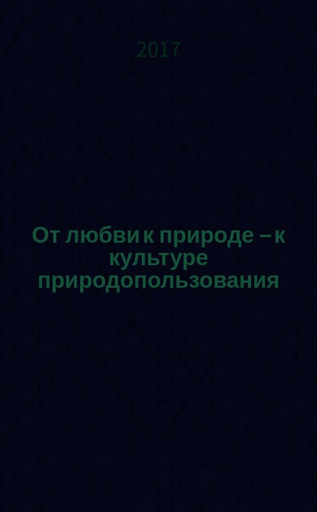 От любви к природе – к культуре природопользования : материалы XI региональной научно-практической конференции учащихся г. Воронежа и Воронежской области, март 2017 года