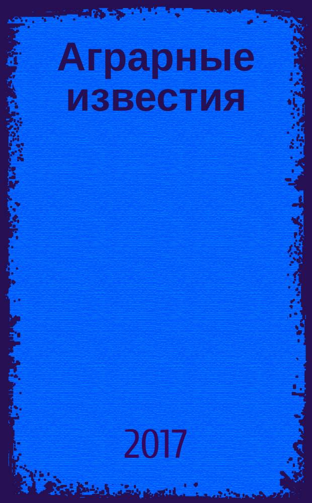 Аграрные известия : Урал. Сибирь. Поволжье федеральный журнал о региональной экономике АПК ежемесячный межрегиональный аграрный журнал. 2017, № 6 (124)