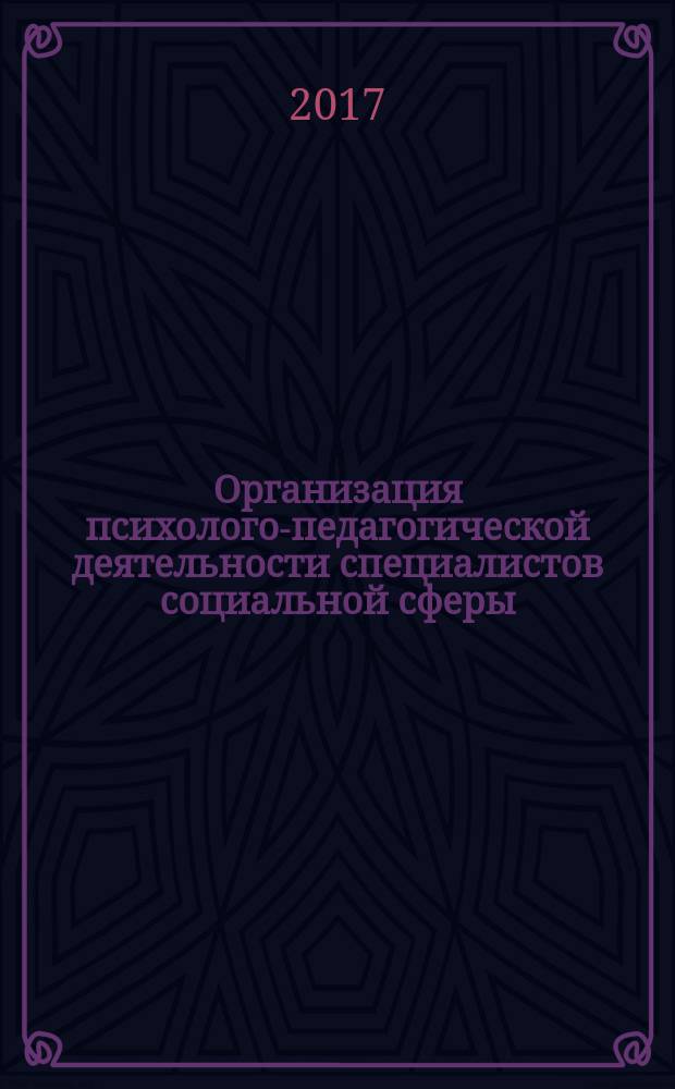Организация психолого-педагогической деятельности специалистов социальной сферы : учебное пособие для магистрантов, обучающихся по направлению подготовки 44.04.02 "Психолого-педагогическое образование", 39.04.02 "Социальная работа"