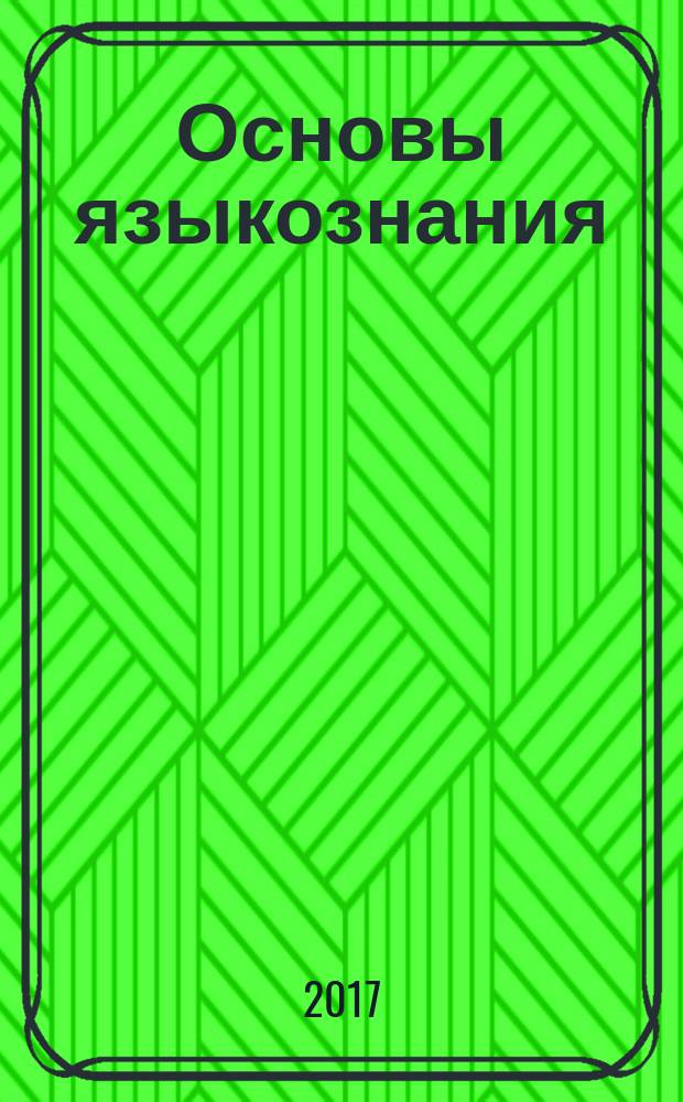 Основы языкознания : учебное пособие для студентов, обучающихся по направлению 45.03.02 - Лингвистика (профиль "Перевод и переводоведение (английский язык)")