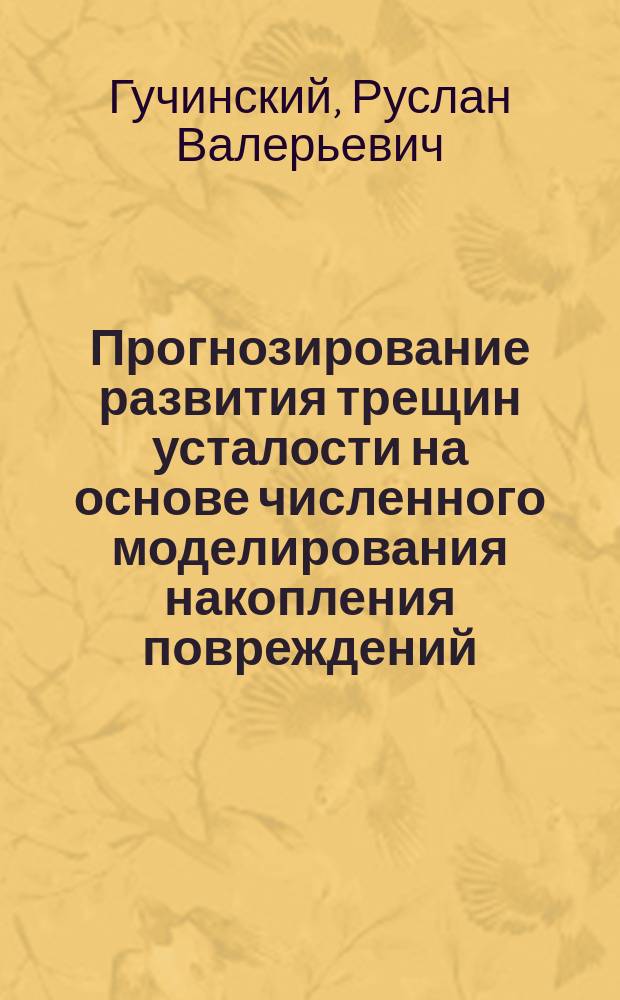 Прогнозирование развития трещин усталости на основе численного моделирования накопления повреждений : автореферат дис. на соиск. уч. степ. кандидата технических наук : специальность 01.02.04 <Механика деформируемого твердого тела>