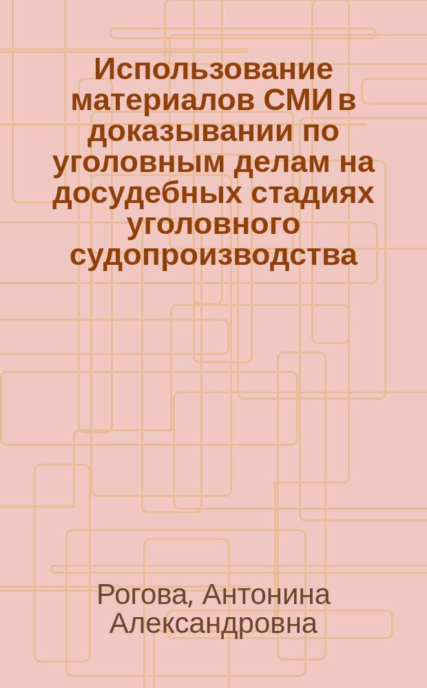 Использование материалов СМИ в доказывании по уголовным делам на досудебных стадиях уголовного судопроизводства : автореферат дис. на соиск. уч. степ. кандидата юридических наук : специальность 12.00.09 <Уголовный процесс>