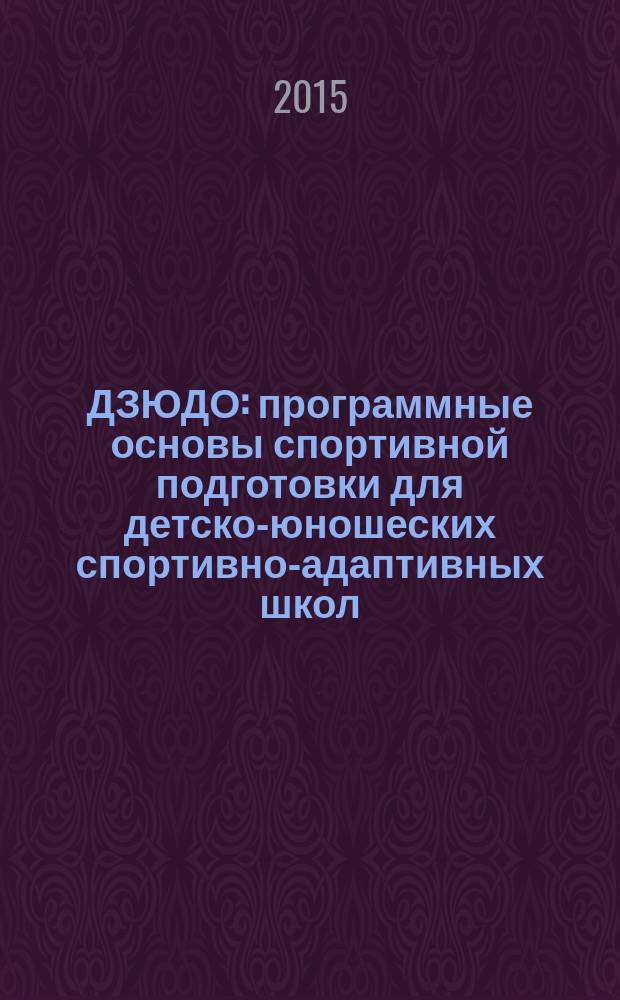 ДЗЮДО: программные основы спортивной подготовки для детско-юношеских спортивно-адаптивных школ (ДЮСАШ), отделений и групп по адаптивному спорту в учреждениях дополнительного образования : учебно-методическое пособие : для студентов, обучающихся по направлению подготовки "Физическая культура"