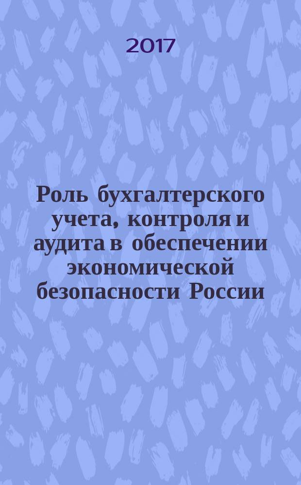 Роль бухгалтерского учета, контроля и аудита в обеспечении экономической безопасности России : сборник научных трудов. Вып. 5
