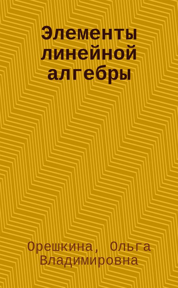 Элементы линейной алгебры : определители, матрицы, системы линейных алгебраических уравнений : учебно-практическое пособие : для студентов-бакалавров различных направлений обучения