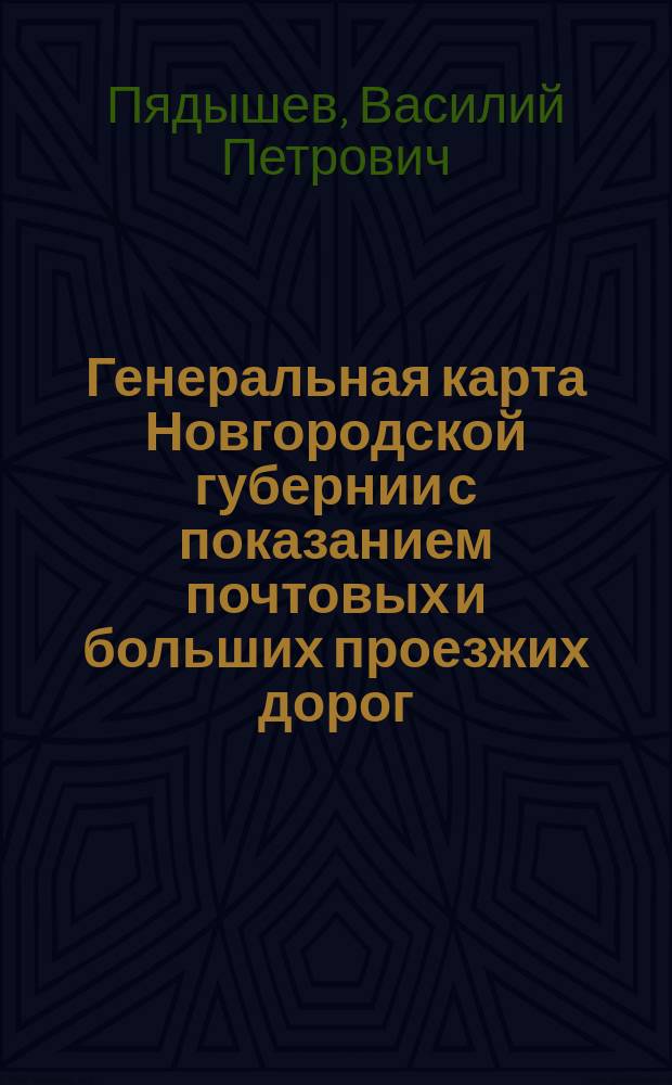 Генеральная карта Новгородской губернии с показанием почтовых и больших проезжих дорог, станций и расстояния между оными вёрст = Carte générale du gouvernement de Nowgorod avec l'indication des chemins de poste et autres grands chemins praticables, des stations et des distances entre elles en werstes : сочинена по новейшим и достоверным сведениям : composée d'après les plus nouveaux et authentiques renseignements