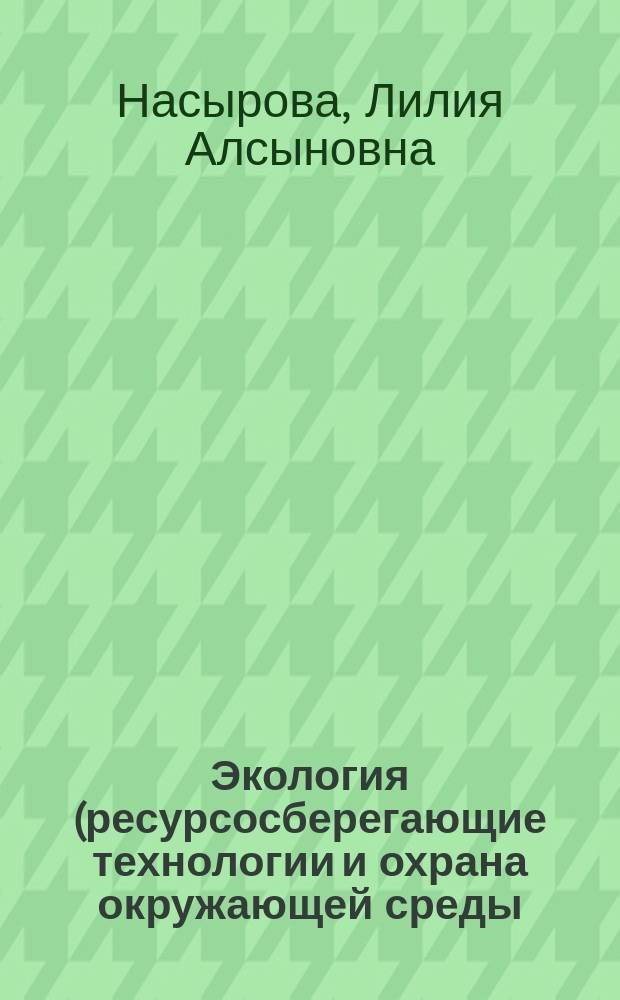 Экология (ресурсосберегающие технологии и охрана окружающей среды) : электронный учебно-методический комплекс