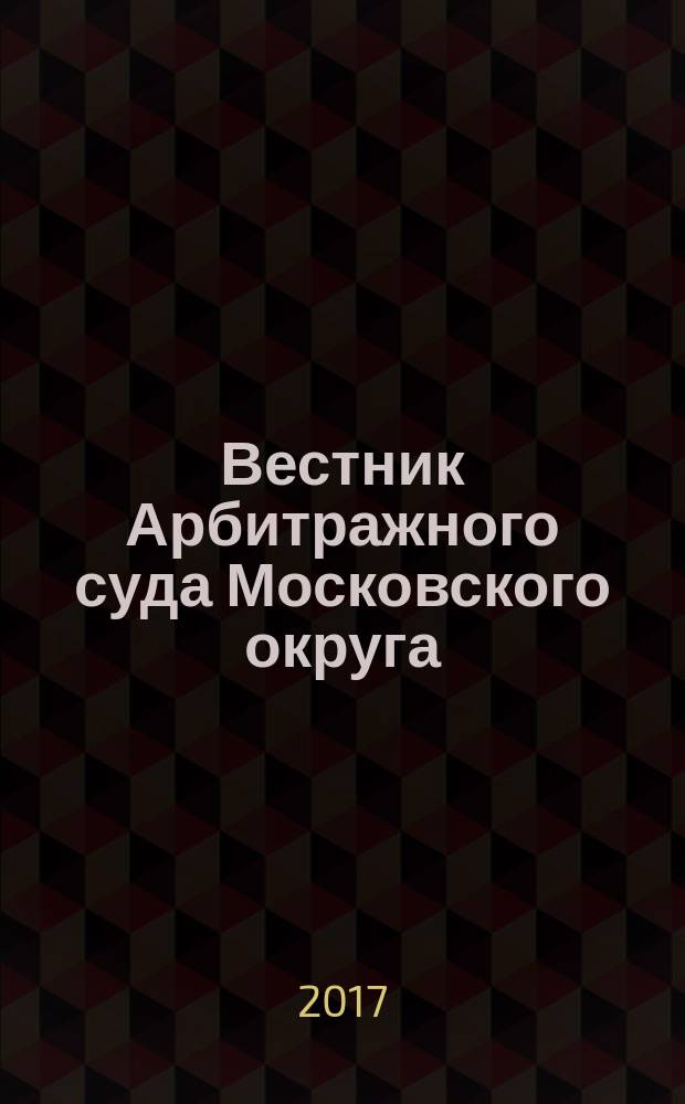 Вестник Арбитражного суда Московского округа : интервью. Комментарии. Обзоры. Аналитика. 2017, № 1