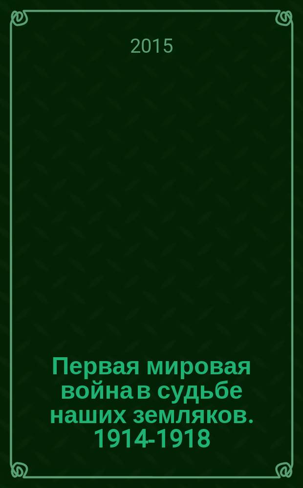 Первая мировая война в судьбе наших земляков. 1914-1918 : краеведческий очерк