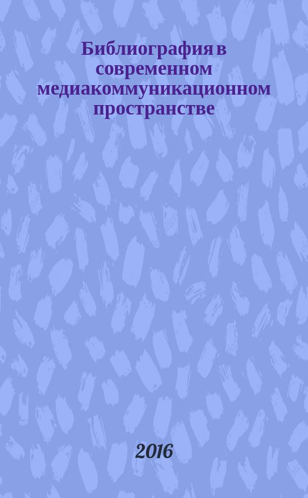 Библиография в современном медиакоммуникационном пространстве : сборник научных статей