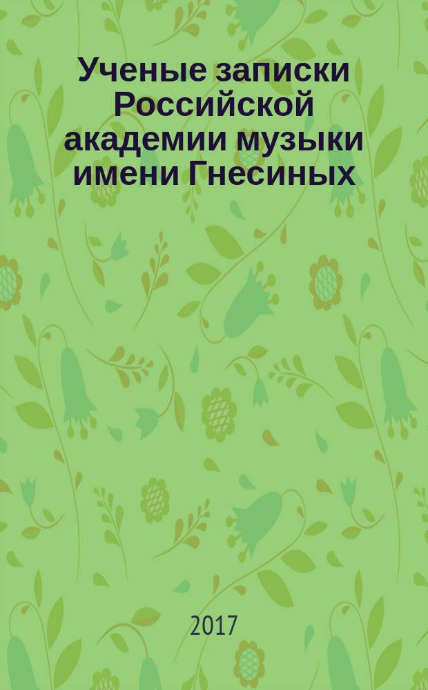 Ученые записки Российской академии музыки имени Гнесиных : научное периодическое издание. 2017, № 2 (21)