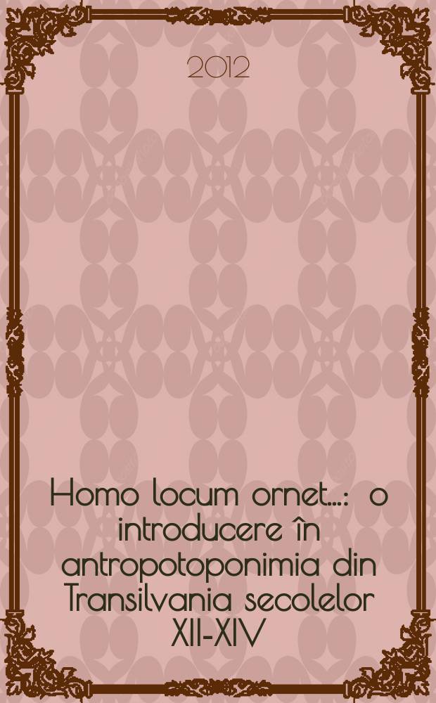 Homo locum ornet... : o introducere în antropotoponimia din Transilvania secolelor XII-XIV = "Пусть человек украшает место..." Введение в антропотопонимику Трансильвании XII-XIV веков.