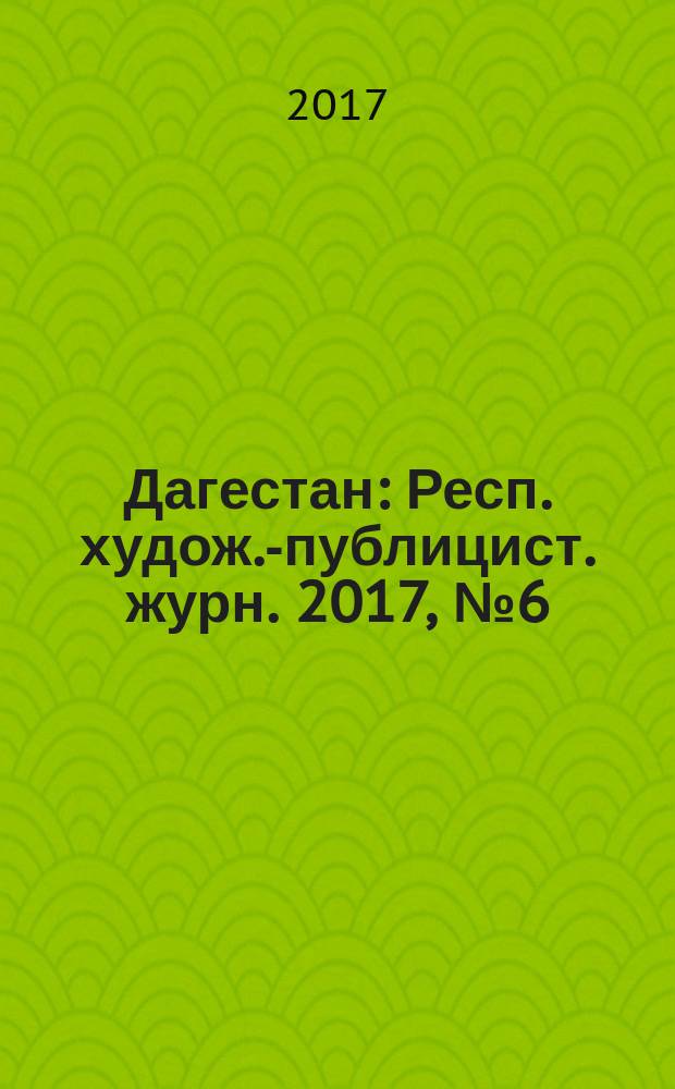 Дагестан : Респ. худож.-публицист. журн. 2017, № 6 (141)