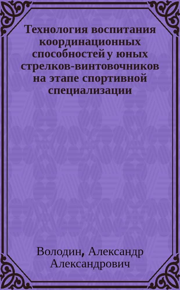 Технология воспитания координационных способностей у юных стрелков-винтовочников на этапе спортивной специализации (тренировочные группы 1-2 года подготовки ДЮСШ) : автореферат диссертации на соискание ученой степени кандидата педагогических наук : специальность 13.00.04 <Теория и методика физического воспитания, спортивной тренировки, оздоровительной и адаптивной физической культуры>