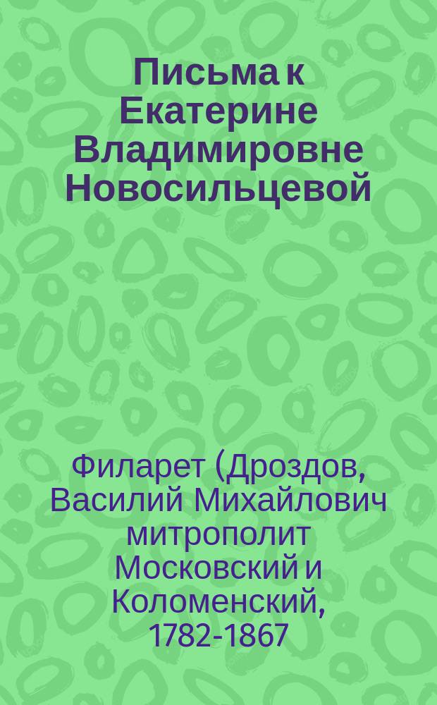 Письма к Екатерине Владимировне Новосильцевой : посвящается 150-летию со дня кончины митрополита Филарета