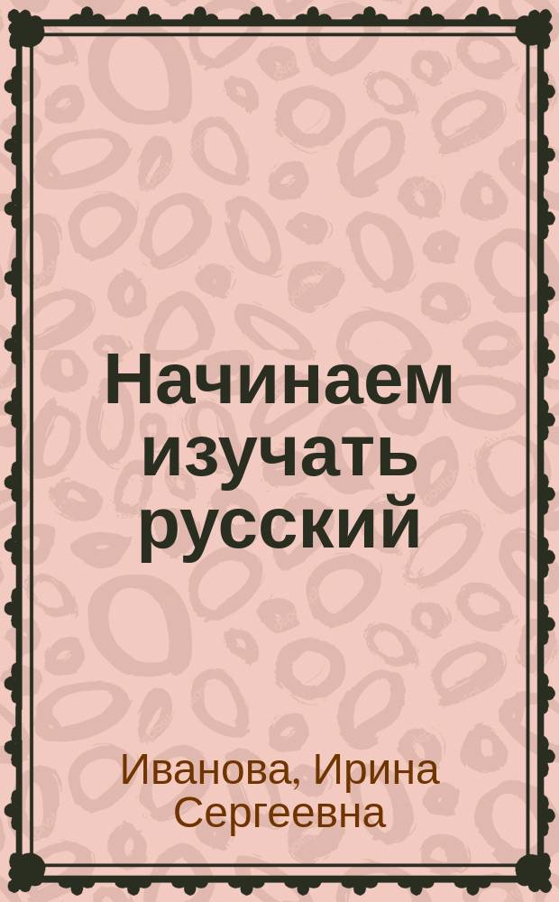 Начинаем изучать русский : вводный курс : учебное мультимедийное издание комплексного распространения : для студенто-иностранцев начального этапа обучения : в двух частях