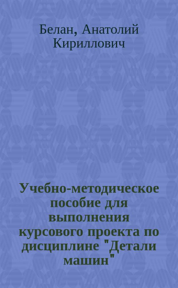 Учебно-методическое пособие для выполнения курсового проекта по дисциплине "Детали машин" : учебное пособие