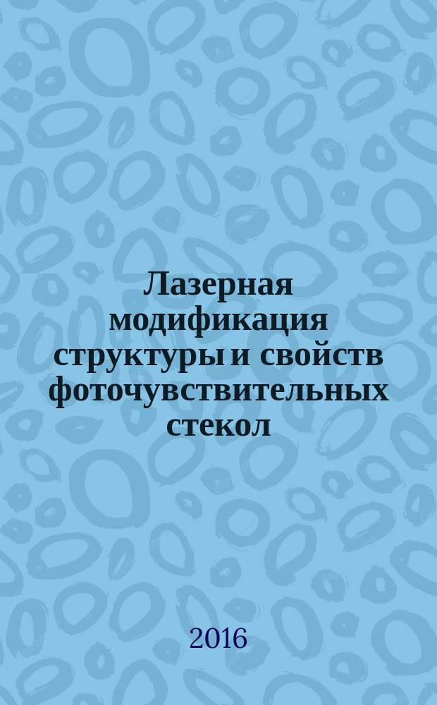 Лазерная модификация структуры и свойств фоточувствительных стекол : автореферат дис. на соиск. уч. степ. кандидата технических наук : специальность 05.27.03 <Квантовая электроника>