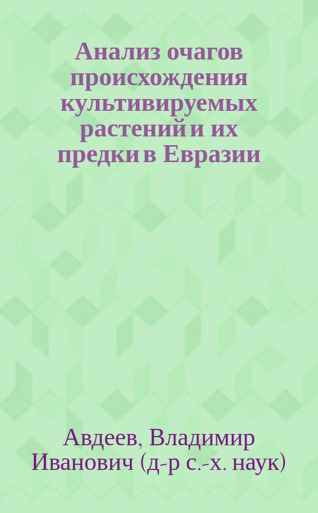 Анализ очагов происхождения культивируемых растений и их предки в Евразии : монография