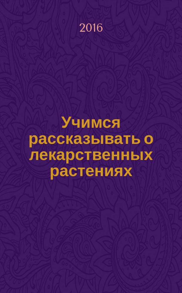 Учимся рассказывать о лекарственных растениях : учебное пособие для студентов медицинского факультета (специальность "Фармация")