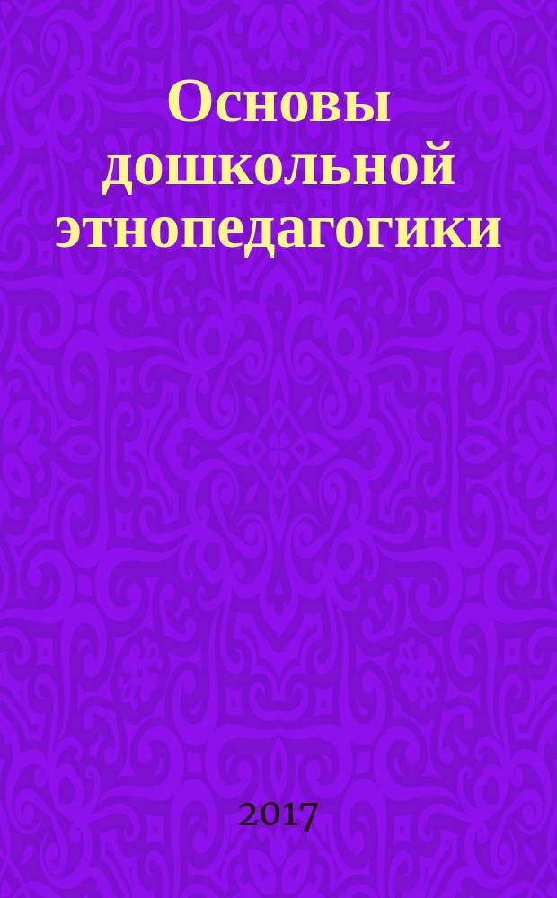 Основы дошкольной этнопедагогики : учебное пособие : для студентов направлений подготовки 44.03.02 - "Психолого-педагогическое образование", 44.03.05 - "Педагогическое образование с двумя профилями подготовки"