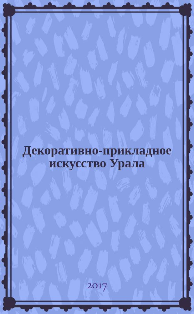 Декоративно-прикладное искусство Урала : учебное пособие : по направлению академический бакалавриат 29.03.04 "Технология художественной обработки материалов" и магистратуры 44.04.01 по программе "Изобразительное и декоративно-прикладное искусство"