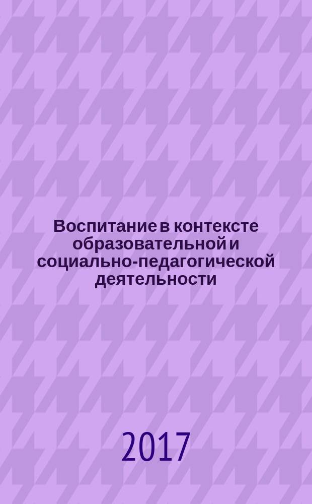 Воспитание в контексте образовательной и социально-педагогической деятельности : материалы открытой региональной конференции, Воронеж, 21-22 апреля 2017 года