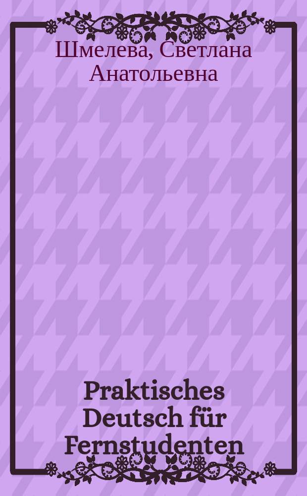 Praktisches Deutsch für Fernstudenten : учебное пособие : для студентов 1-2 курсов неязыковых факультетов заочной формы обучения по направлениям "Педагогическое образование", "Психолого-педагогическое образование", "Прикладная информатика", "Экология и природопользование", "Дизайн", "Специальное (дефектологическое) образование", "Профессиональное обучение (по отраслям)"