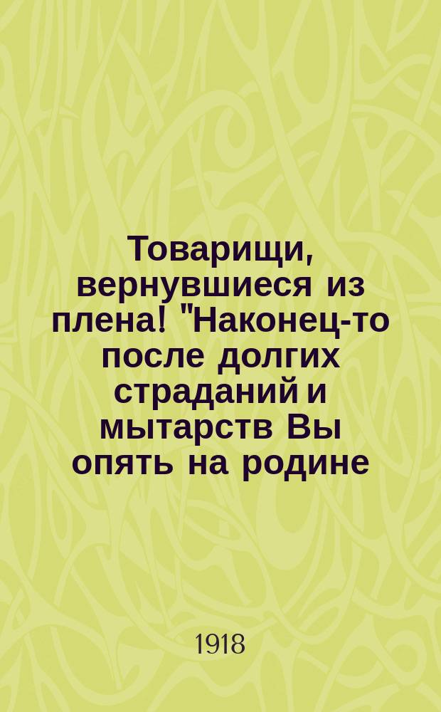 Товарищи, вернувшиеся из плена! "Наконец-то после долгих страданий и мытарств Вы опять на родине ..." : листовка