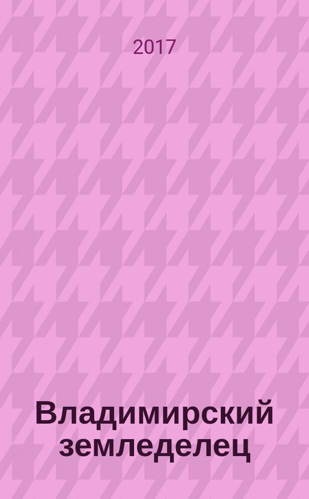 Владимирский земледелец : Двухнед. журн., изд. Владимирским губ. с.х. о-вом. 2017, № 2 (80)