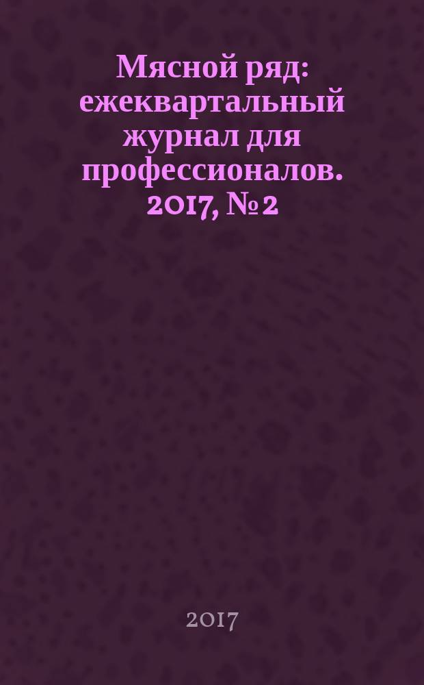 Мясной ряд : ежеквартальный журнал для профессионалов. 2017, № 2 (68)