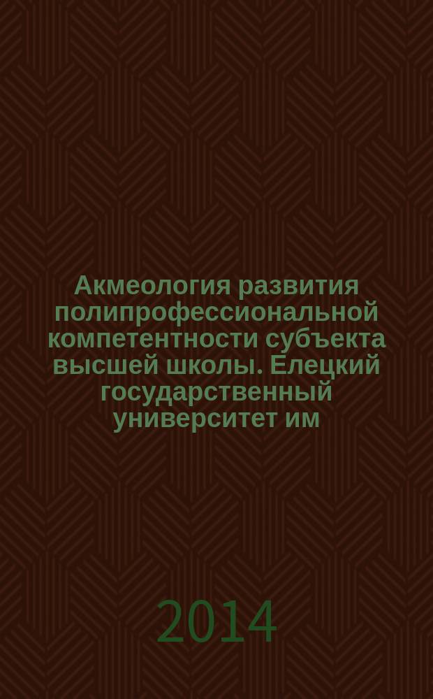 Акмеология развития полипрофессиональной компетентности субъекта высшей школы. Елецкий государственный университет им. И. А. Бунина" : монография