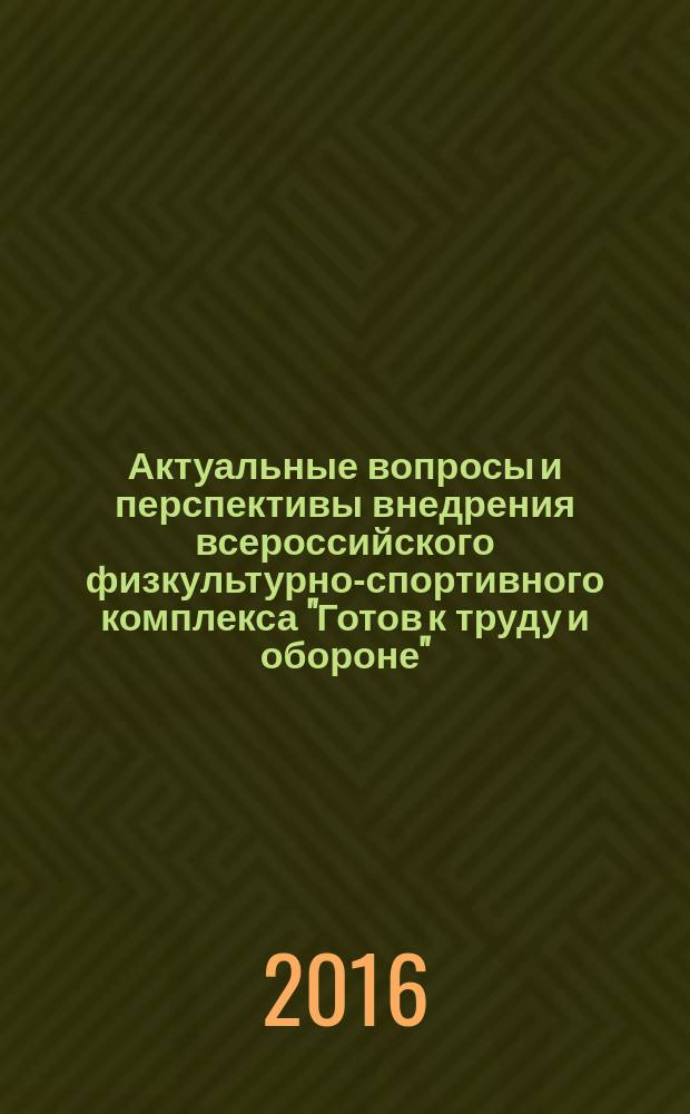 Актуальные вопросы и перспективы внедрения всероссийского физкультурно-спортивного комплекса "Готов к труду и обороне" (ГТО) : материалы Всероссийской научно-практической конференции, г. Саранск, 10-12 декабря 2015 г