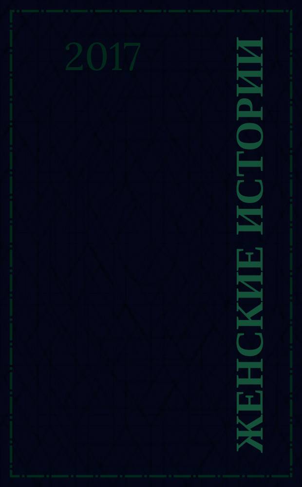 Женские истории : откровенные, душевные, правдивые. 2017, № 15 (132)