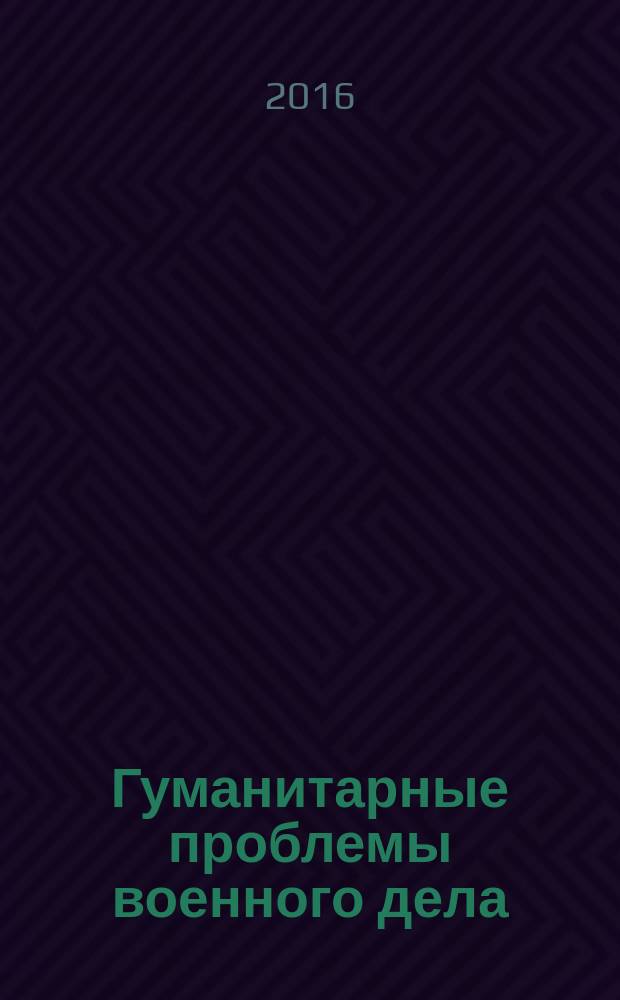 Гуманитарные проблемы военного дела : военно-научный журнал. 2016, № 4 (9)