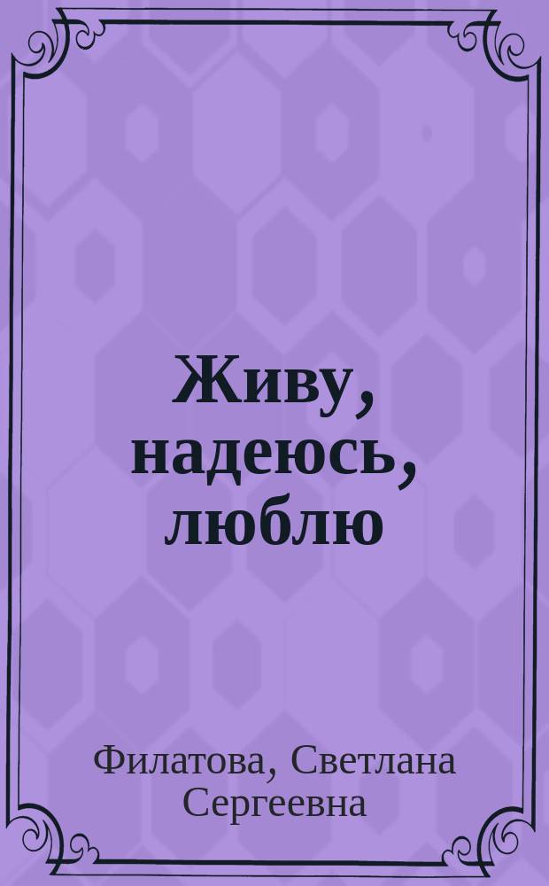 Живу, надеюсь, люблю : избранное : стихи