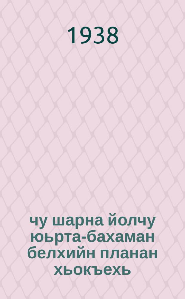 1938-чу шарна йолчу юьрта-бахаман белхийн планан хьокъехь : 1938-чу шеран январ беттан 16-чу дийнахь ВКП(б)-н ЦК-н пленумехь ССР-н Союзан лаьттан халхъан комиссара йина доклад = О плане сельскохозяйственных работ на 1938 год