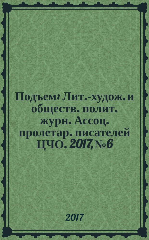 Подъем : Лит.-худож. и обществ. полит. журн. Ассоц. пролетар. писателей ЦЧО. 2017, № 6