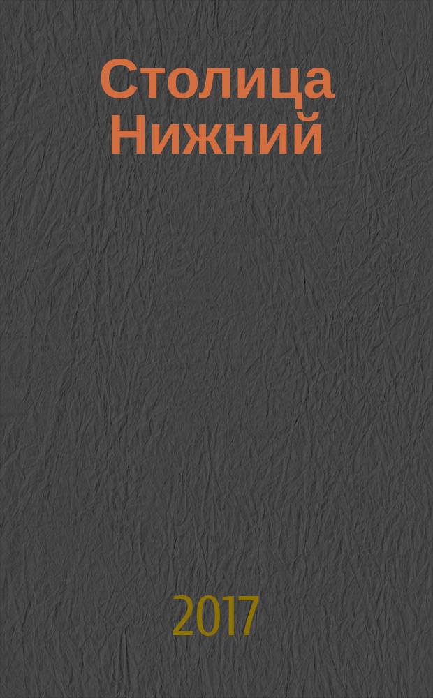 Столица Нижний : все о городе и людях, живущих в нем культурно-деловой журнал. 2017, № 7 (52)
