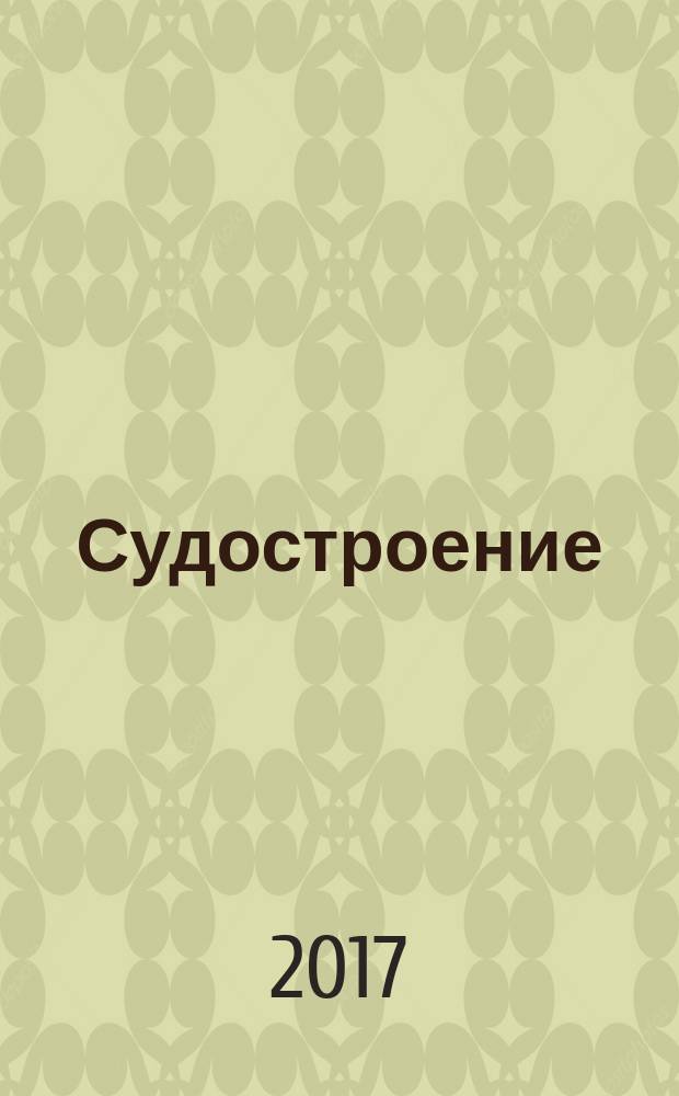 Судостроение : Илл. журн. Всесоюз. науч. инж.-техн. о-ва судостроения, Главморпрома, Главречпрома НКТП СССР и ЦК Союза трансп. машиностроения. 2017, № 3 (832)
