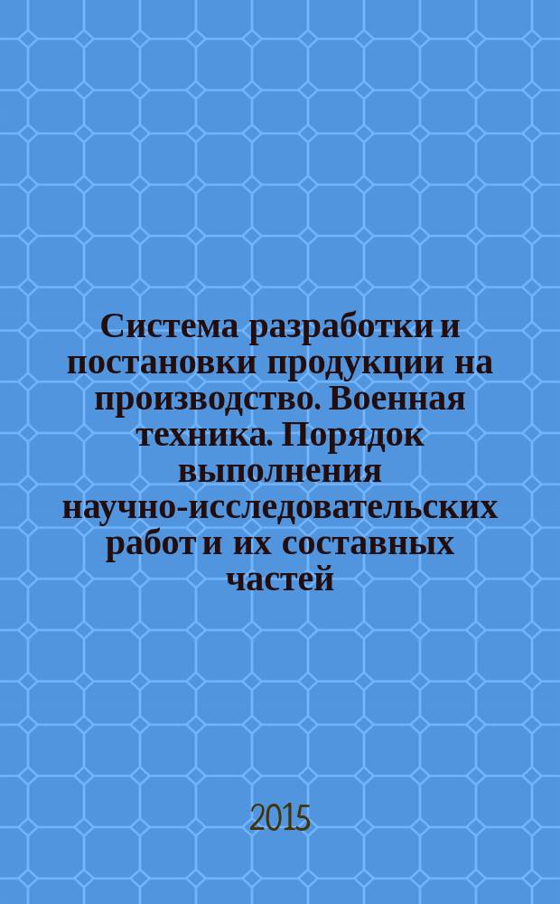Система разработки и постановки продукции на производство. Военная техника. Порядок выполнения научно-исследовательских работ и их составных частей : основные положения : ГОСТ РВ 15.105-2001