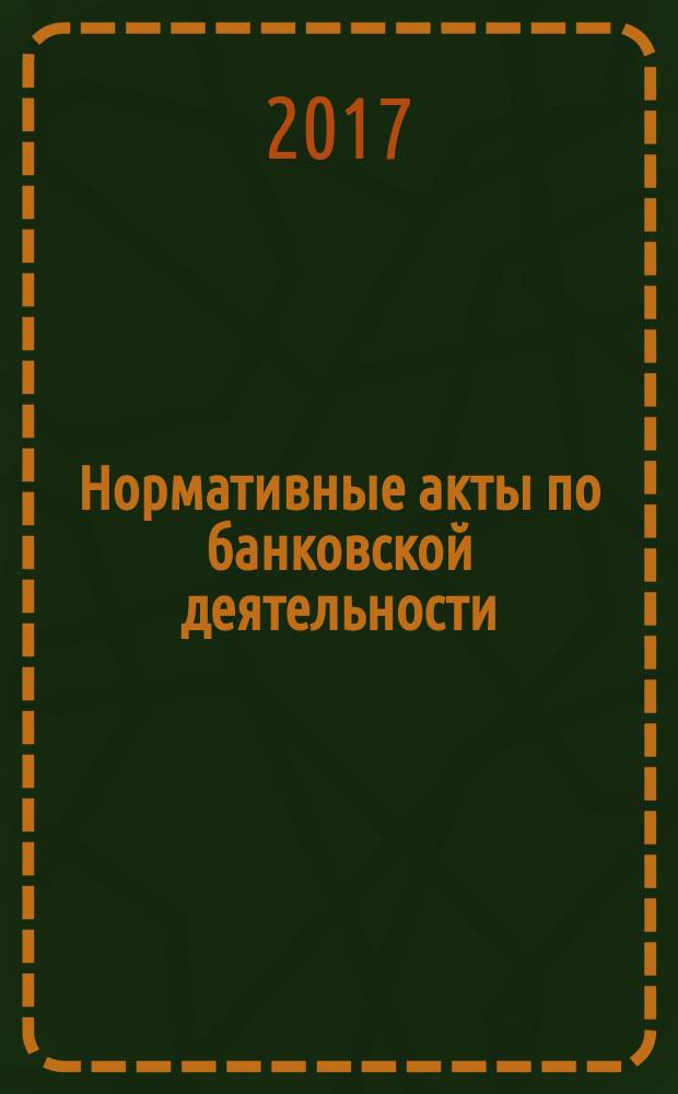 Нормативные акты по банковской деятельности : Прил. к журн. "Деньги и кредит". 2017, № 5 (275)