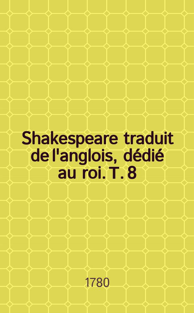 Shakespeare traduit de l'anglois, dédié au roi. Т. 8