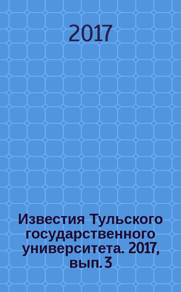 Известия Тульского государственного университета. 2017, вып. 3