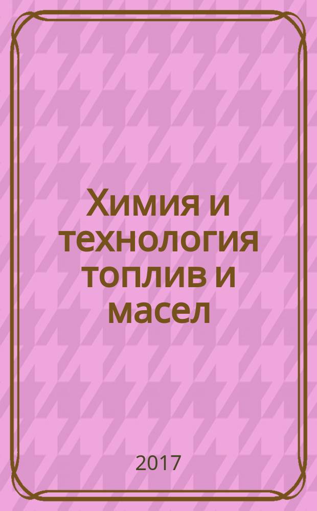 Химия и технология топлив и масел : Ежемес. науч.-техн. журн. Гос. науч.-техн. ком. Совета Министров СССР и АН СССР. 2017, 2 (600)